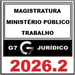 MAGISTRATURA E MINISTÉRIO PÚBLICO DO TRABALHO - G7 JURÍDICO 2026.2