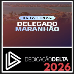 RETA FINAL DELEGADO MARANHÃO Dedicação Delta Pós Edital 2026
