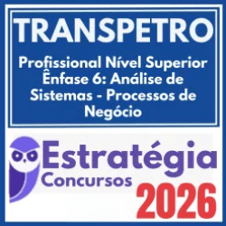 TRANSPETRO (Profissional Nível Superior – Ênfase 6: Análise de Sistemas – Processos de Negócio) Estratégia 2026