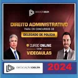 DIREITO ADMINISTRATIVO PARA CONCURSOS DE DELEGADO DE POLÍCIA DEDICAÇÃO DELTA 2024