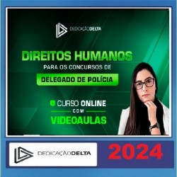 DIREITOS HUMANOS PARA CONCURSOS DE DELEGADO DE POLÍCIA DEDICAÇÃO DELTA 2024