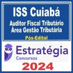 ISS Cuiabá (Auditor Fiscal Tributário da Receita Municipal – Área Gestão Tributária) Pós Edital – Estratégia 2024