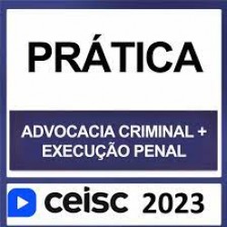 PRÁTICA JURÍDICA – (ADVOCACIA CRIMINAL + EXECUÇÃO PENAL) – CEISC 2023