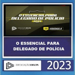 O ESSENCIAL PARA DELEGADO DE POLÍCIA 2023 - DEDICAÇÃO DELTA
