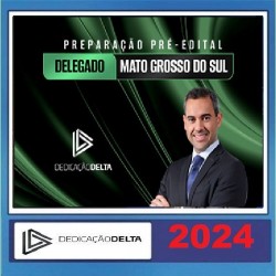PREPARAÇÃO PRÉ-EDITAL DELEGADO MATO GROSSO DO SUL DEDICAÇÃO DELTA 2024