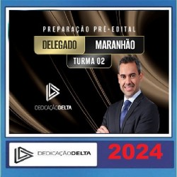PREPARAÇÃO PRÉ-EDITAL DELEGADO MARANHÃO - Turma 02 DEDICAÇÃO DELTA 2024